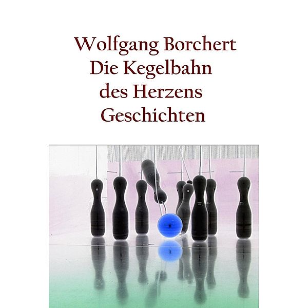 Die Kegelbahn des Herzens, Wolfgang Borchert