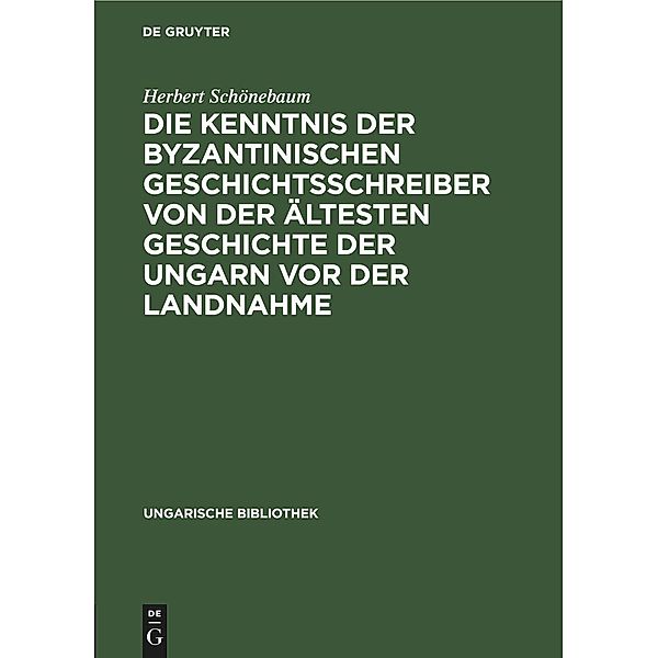 Die Kenntnis der byzantinischen Geschichtsschreiber von der ältesten Geschichte der Ungarn vor der Landnahme, Herbert Schönebaum