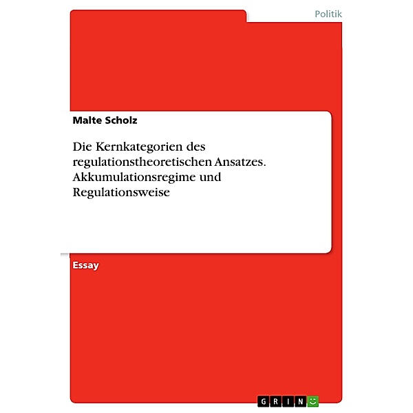 Die Kernkategorien des regulationstheoretischen Ansatzes. Akkumulationsregime und Regulationsweise, Malte Scholz
