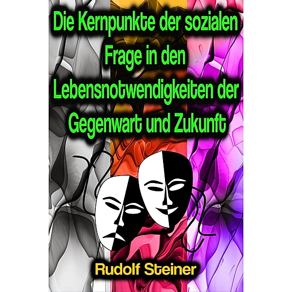 Die Kernpunkte der sozialen Frage in den Lebensnotwendigkeiten der Gegenwart und Zukunft, Rudolf Steiner