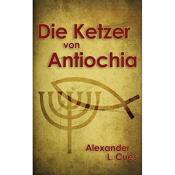Die Ketzer von Antiochia, Alexander L. Cues