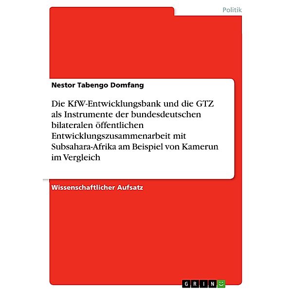 Die KfW-Entwicklungsbank und die GTZ als Instrumente der bundesdeutschen bilateralen öffentlichen Entwicklungszusammenarbeit mit Subsahara-Afrika am Beispiel von Kamerun im Vergleich, Nestor Tabengo Domfang