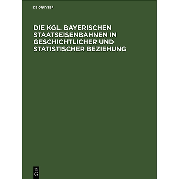 Die Kgl. Bayerischen Staatseisenbahnen in geschichtlicher und statistischer Beziehung