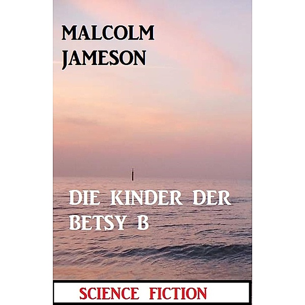 Die Kinder der BETSY B: Science Fiction, Malcolm Jameson