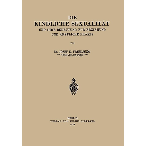 Die Kindliche Sexualität und Ihre Bedeutung Für Erziehung und Arztliche Praxis, Josef K. Friedjung