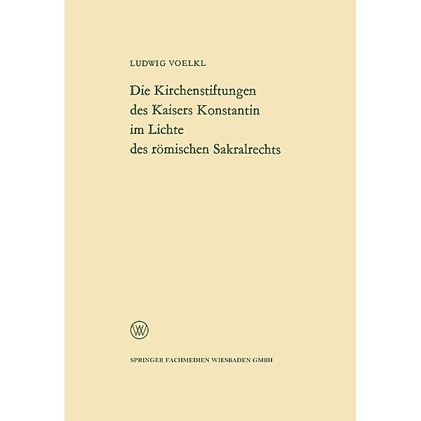 Die Kirchenstiftungen des Kaisers Konstantin im Lichte des römischen Sakralrechts / Arbeitsgemeinschaft für Forschung des Landes Nordrhein-Westfalen Bd.117, Ludwig Voelkl