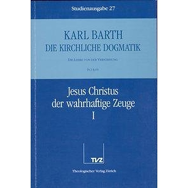 Die kirchliche Dogmatik: Bd.27 Jesus Christus der wahrhaftige Zeuge, Karl Barth