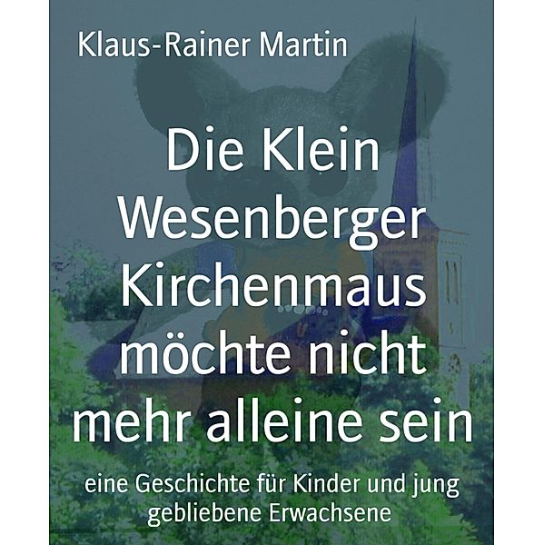 Die Klein Wesenberger Kirchenmaus möchte nicht mehr alleine sein, Klaus-Rainer Martin