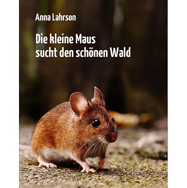 Die kleine Maus sucht den schönen Wald, Anna Lahrson