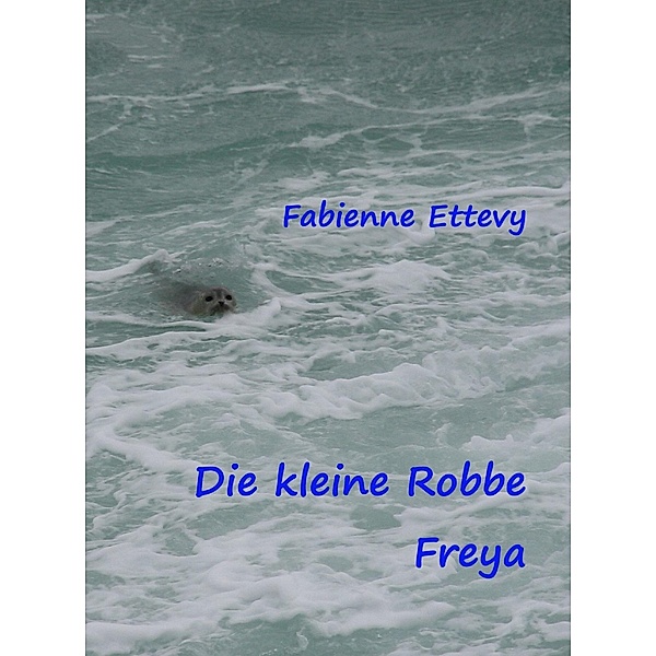 Die kleine Robbe Freya, Fabienne Ettevy