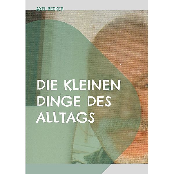 Die kleinen Dinge des Alltags, Axel Becker