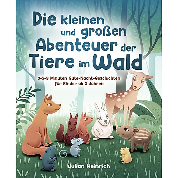 Die kleinen und grossen Abenteuer der Tiere im Wald, Julian Heinrich