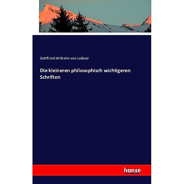 Die kleineren philosophisch wichtigeren Schriften, Gottfried Wilhelm Leibniz