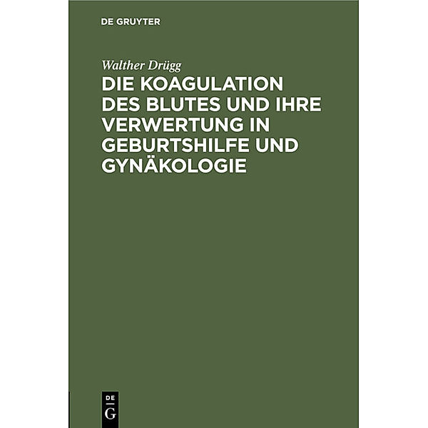Die Koagulation des Blutes und ihre Verwertung in Geburtshilfe und Gynäkologie, Walther Drügg