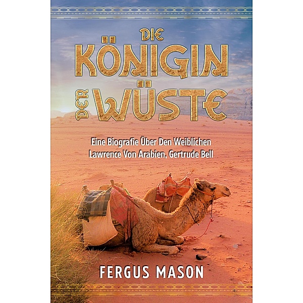 Die Königin Der Wüste: Eine Biografie Über Den Weibli-chen Lawrence Von Arabien, Gertrude Bell, Fergus Mason