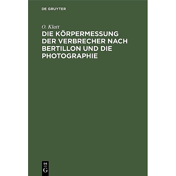 Die Körpermessung der Verbrecher nach Bertillon und die Photographie, O. Klatt
