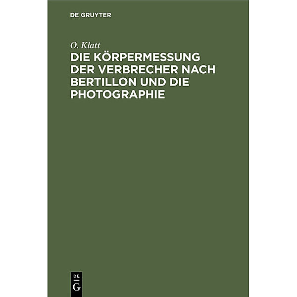 Die Körpermessung der Verbrecher nach Bertillon und die Photographie, O. Klatt
