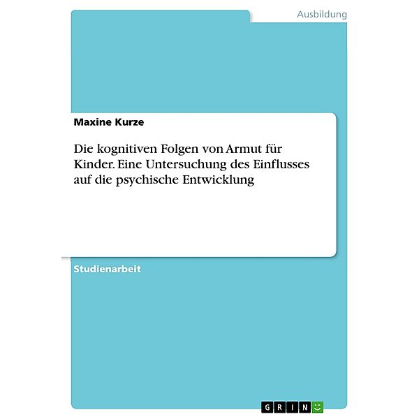 Die kognitiven Folgen von Armut für Kinder. Eine Untersuchung des Einflusses auf die psychische Entwicklung, Maxine Kurze