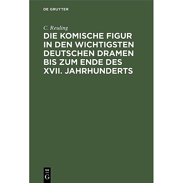 Die komische Figur in den wichtigsten deutschen Dramen bis zum Ende des XVII. Jahrhunderts, C. Reuling