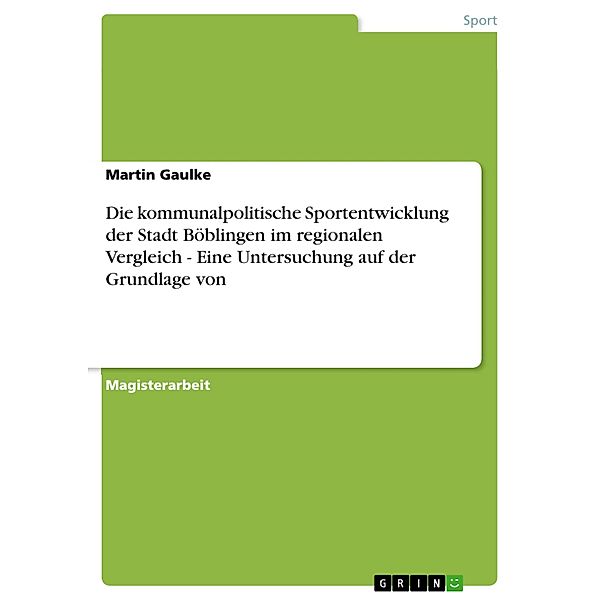 Die kommunalpolitische Sportentwicklung der Stadt Böblingen im regionalen Vergleich - Eine Untersuchung auf der Grundlage von, Martin Gaulke