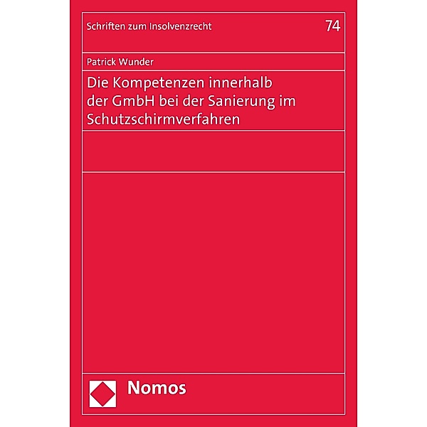 Die Kompetenzen innerhalb der GmbH bei der Sanierung im Schutzschirmverfahren / Schriften zum Insolvenzrecht Bd.74, Patrick Wunder
