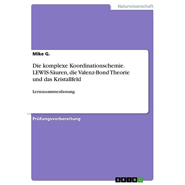 Die komplexe Koordinationschemie. LEWIS-Säuren, die Valenz-Bond Theorie und das Kristallfeld, Mike G.