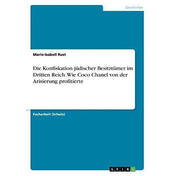 Die Konfiskation jüdischer Besitztümer im Dritten Reich. Wie Coco Chanel von der Arisierung profitierte, Marie-Isabell Rust