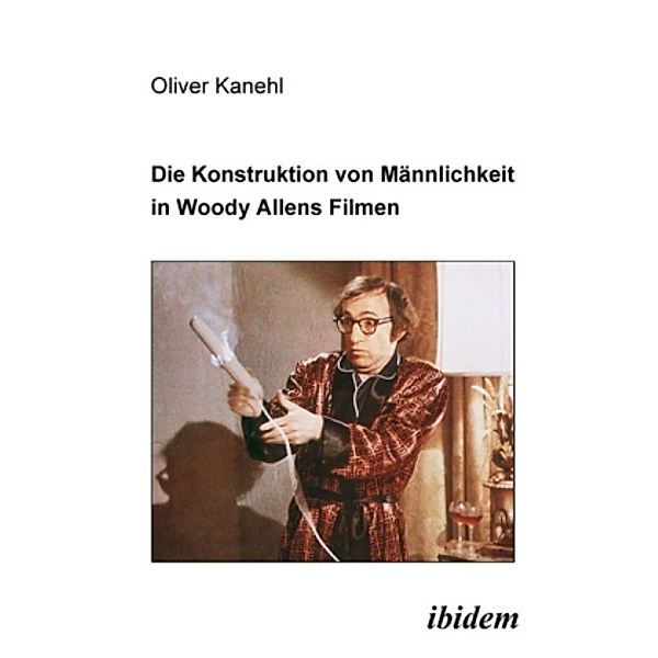 Die Konstruktion von Männlichkeit in Woody Allens Filmen, Oliver Kanehl
