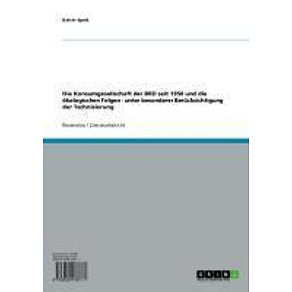 Die Konsumgesellschaft der BRD seit 1950 und die ökologischen Folgen - unter besonderer Berücksichtigung der Technisierung, Katrin Spott