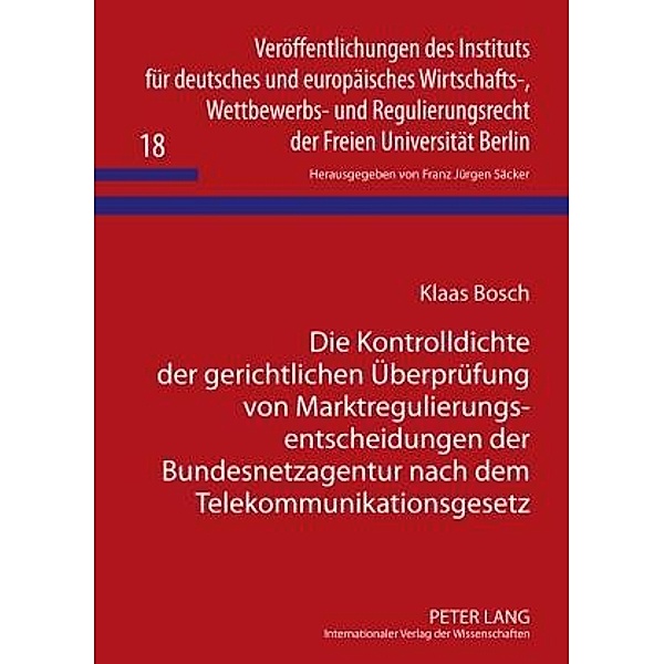 Die Kontrolldichte der gerichtlichen Ueberpruefung von Marktregulierungsentscheidungen der Bundesnetzagentur nach dem Telekommunikationsgesetz, Klaas Bosch