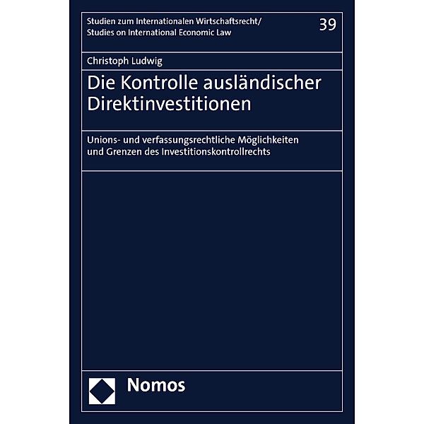 Die Kontrolle ausländischer Direktinvestitionen / Studien zum internationalen Wirtschaftsrecht/Studies on international Economic Law Bd.39, Christoph Ludwig