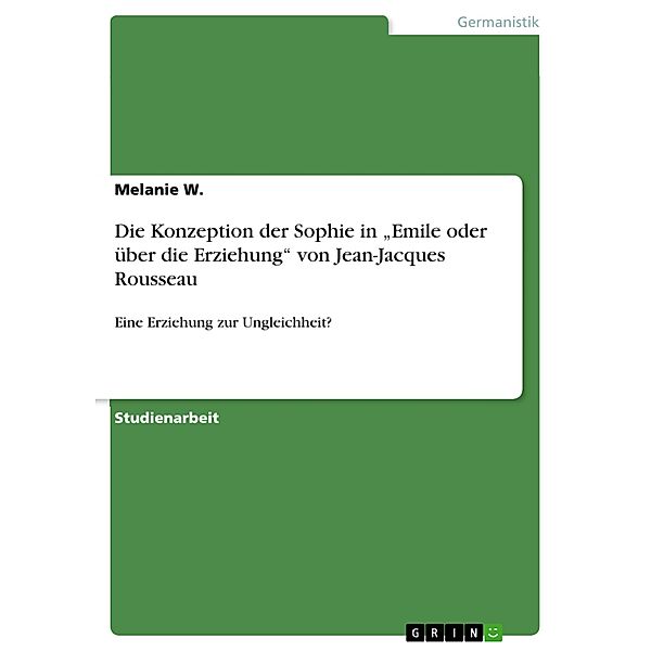 Die Konzeption der Sophie in Emile oder über die Erziehung von Jean-Jacques Rousseau, Melanie W.