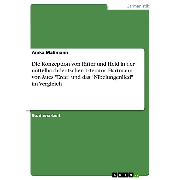 Die Konzeption von Ritter und Held in der mittelhochdeutschen Literatur. Hartmann von Aues Erec und das Nibelungenlied im Vergleich, Anika Maßmann