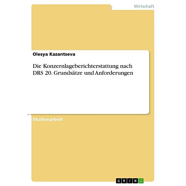 Die Konzernlageberichterstattung nach DRS 20. Grundsätze und Anforderungen, Olesya Kazantseva