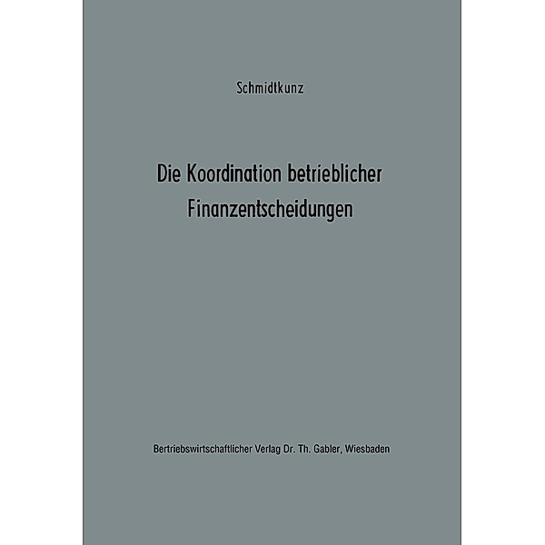 Die Koordination betrieblicher Finanzentscheidungen / Betriebswirtschaftliche Beiträge zur Organisation und Automation Bd.7, Hans-Walter Schmidtkunz