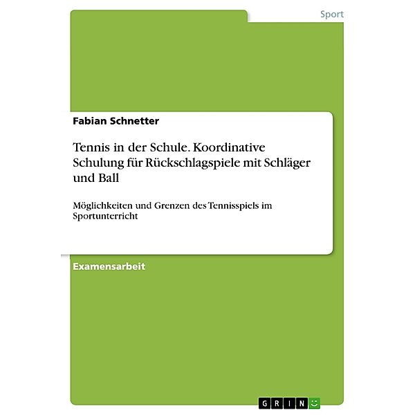 Die koordinative Schulung für die Rückschlagspiele mit Schläger und Ball - Möglichkeiten und Grenzen des Tennisspiels im Sportunterricht, Fabian Schnetter