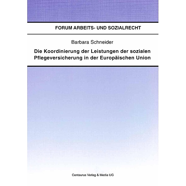 Die Koordinierung der Leistungen der sozialen Pflegeversicherung in der Europäischen Union / Forum Arbeits- und Sozialrecht, Barbara Schneider