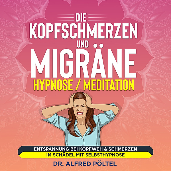 Die Kopfschmerzen und Migräne Hypnose / Meditation, Dr. Alfred Pöltel