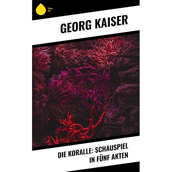 Die Koralle: Schauspiel in fu¨nf Akten, Georg Kaiser