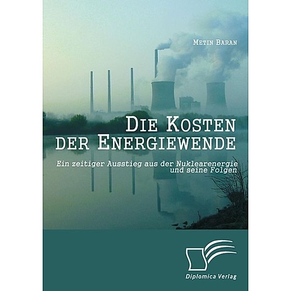 Die Kosten der Energiewende: Ein zeitiger Ausstieg aus der Nuklearenergie und seine Folgen, Metin Baran
