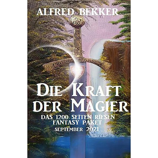 Die Kraft der Magier: Das Riesen 1200 Seiten Fantasy Paket September 2021, Alfred Bekker