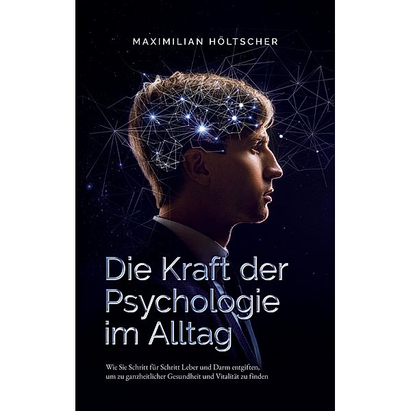 Die Kraft der Psychologie im Alltag, Maximilian Höltscher