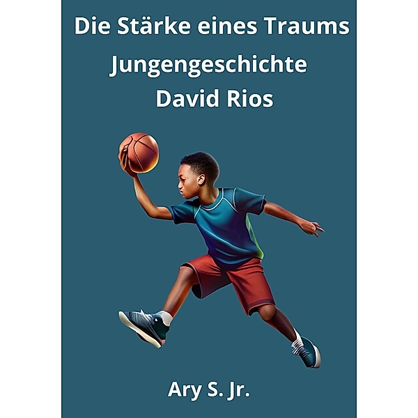 Die Kraft eines Traums: Jungengeschichte David Rios, Ary S.