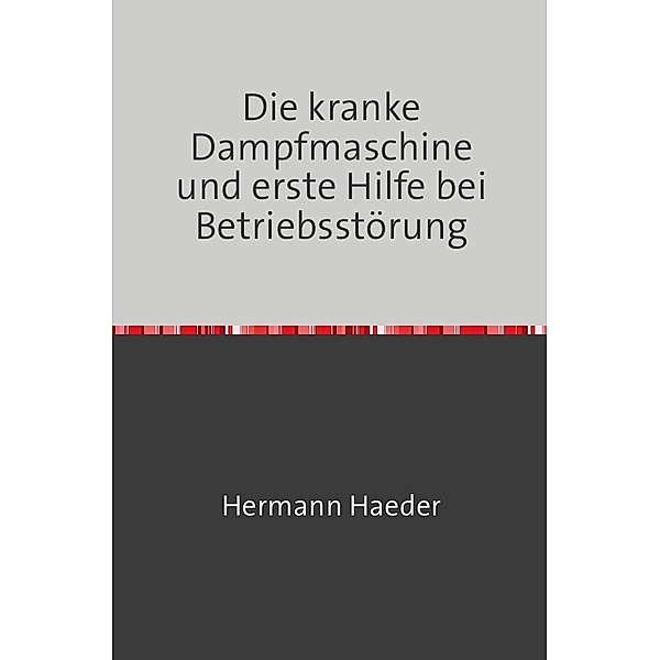 Die kranke Dampfmaschine und erste Hilfe bei Betriebsstörung, Hermann Haeder
