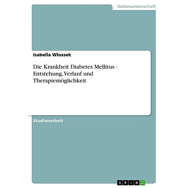 Die Krankheit Diabetes Mellitus - Entstehung, Verlauf und Therapiemöglichkeit, Isabella Wlossek