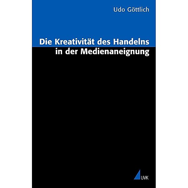 Die Kreativität des Handelns in der Medienaneignung, Udo Göttlich