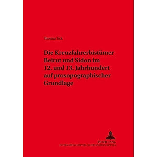 Die Kreuzfahrerbistümer Beirut und Sidon im 12. und 13. Jahrhundert auf prosopographischer Grundlage, Thomas Eck