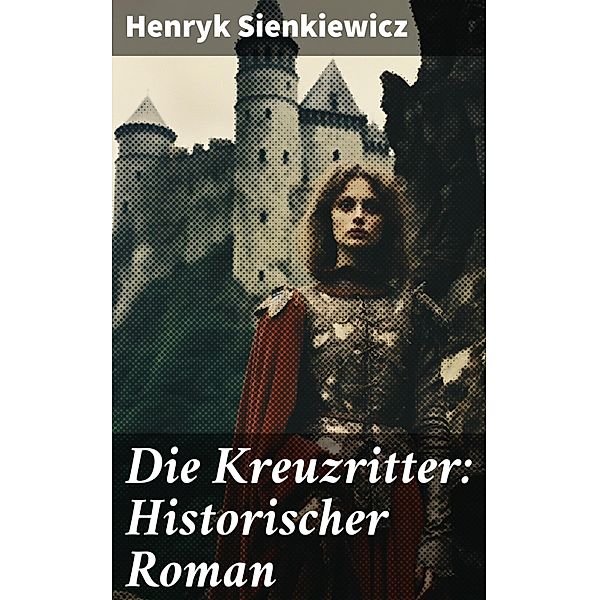 Die Kreuzritter: Historischer Roman, Henryk Sienkiewicz