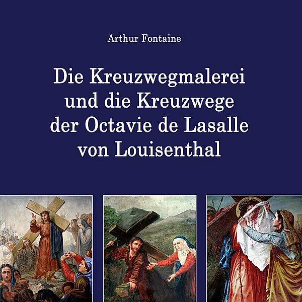 Die Kreuzwegmalerei und die Kreuzwege der Octavie de Lasalle von Louisenthal, Arthur Fontaine
