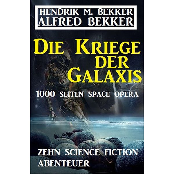 Die Kriege der Galaxis: Zehn Science Fiction Abenteuer, Alfred Bekker, Hendrik M. Bekker